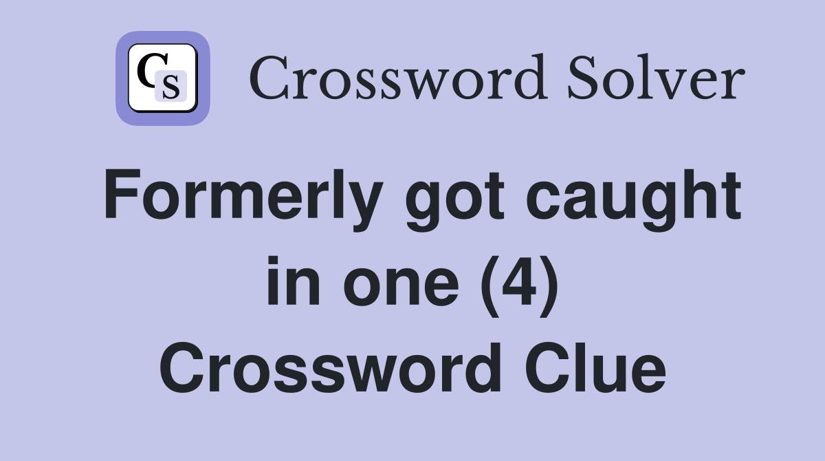 Formerly got caught in one (4) Crossword Clue Answers Crossword Solver